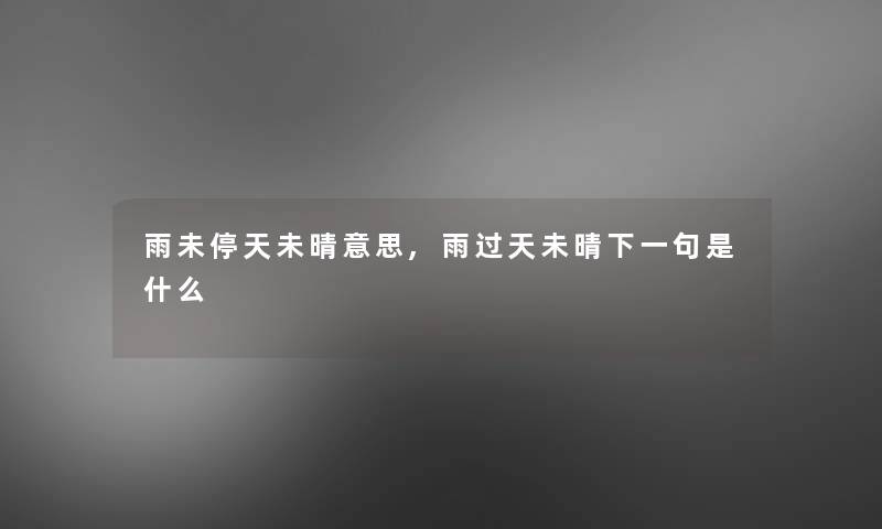 雨未停天未晴意思,雨过天未晴下一句是什么 雨未停天未晴意思,雨过天未晴下一句是什么