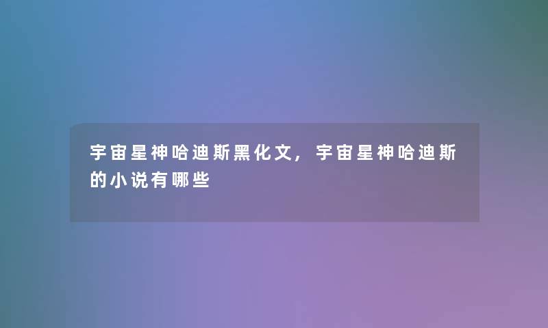 宇宙星神哈迪斯黑化文,宇宙星神哈迪斯的小说有哪些
