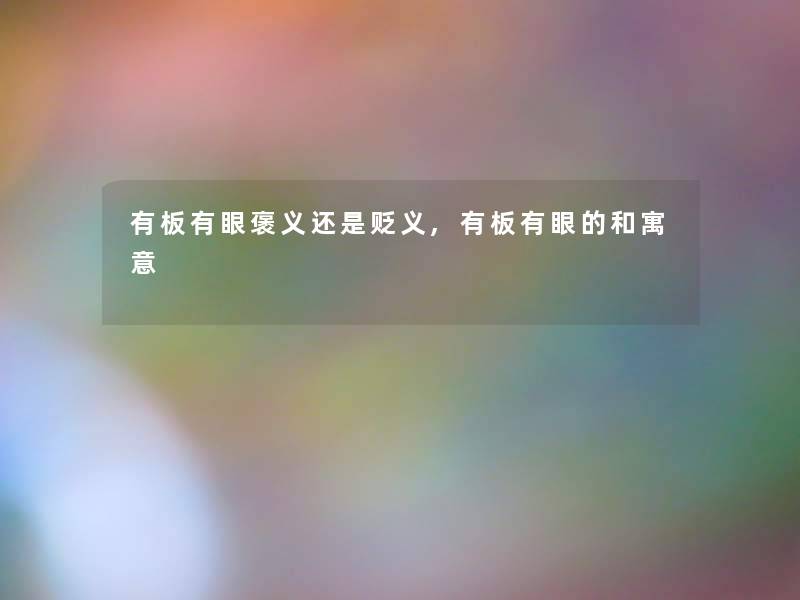 有板有眼褒义还是贬义,有板有眼的和寓意 有板有眼褒义还是贬义,有板有眼的和寓意