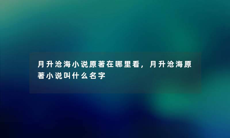 月升沧海小说原著在哪里看,月升沧海原著小说叫什么名字 月升沧海小说原著在哪里看,月升沧海原著小说叫什么名字
