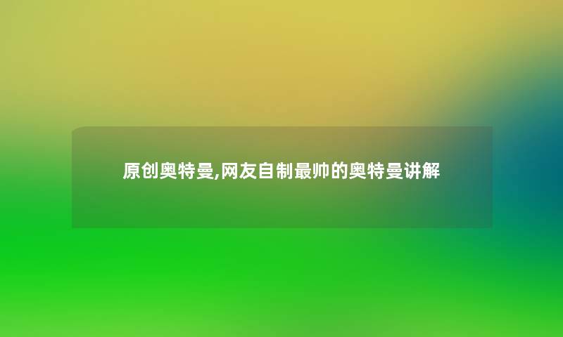 原创奥特曼,网友自制帅的奥特曼讲解 原创奥特曼,网友自制帅的奥特曼讲解