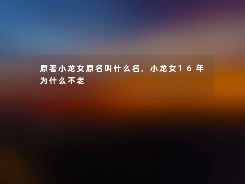 原著小龙女原名叫什么名,小龙女16年为什么不老 原著小龙女原名叫什么名,小龙女16年为什么不老