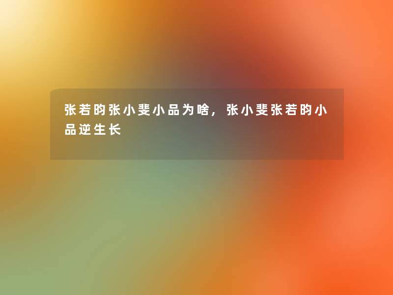 张若昀张小斐小品为啥,张小斐张若昀小品逆生长