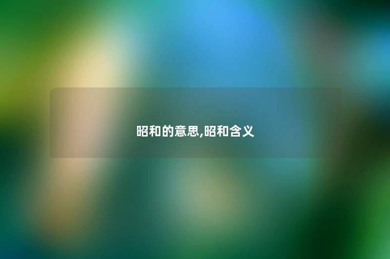 昭和的意思,昭和含义 昭和的意思,昭和含义