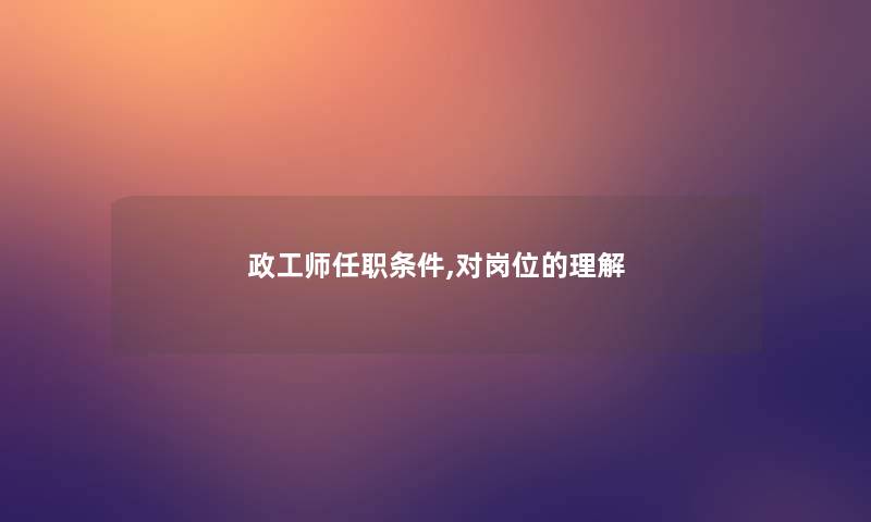 政工师任职条件,对岗位的理解