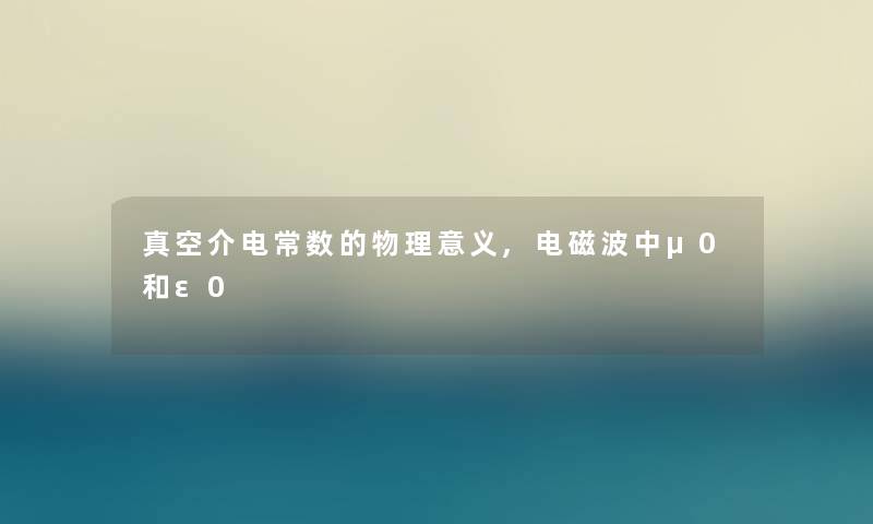 真空介电常数的物理意义,电磁波中μ0和ε0