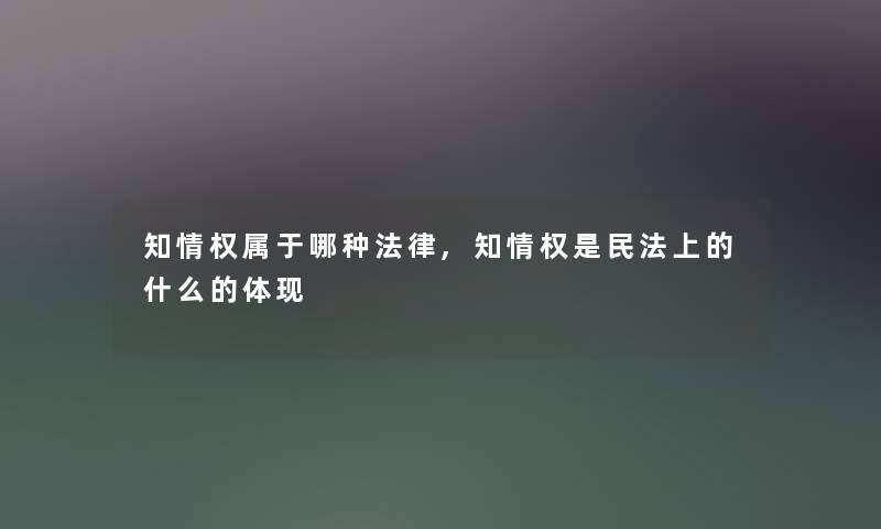 知情权属于哪种法律,知情权是民法上的什么的体现 知情权属于哪种法律,知情权是民法上的什么的体现