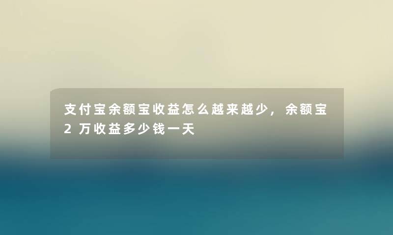 支付宝余额宝收益怎么越来越少,余额宝2万收益多少钱一天
