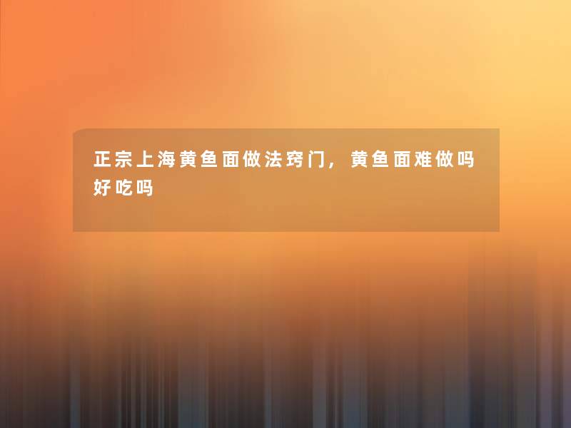 正宗上海黄鱼面做法窍门,黄鱼面难做吗好吃吗