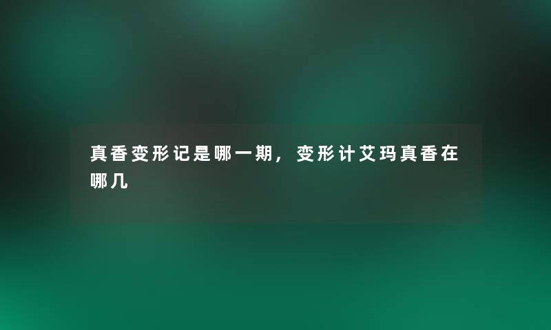 真香变形记是哪一期,变形计艾玛真香在哪几 真香变形记是哪一期,变形计艾玛真香在哪几
