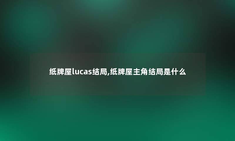 纸牌屋lucas结局,纸牌屋主角结局是什么 纸牌屋lucas结局,纸牌屋主角结局是什么
