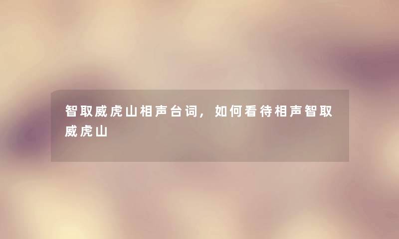 智取威虎山相声台词,如何看待相声智取威虎山 智取威虎山相声台词,如何看待相声智取威虎山