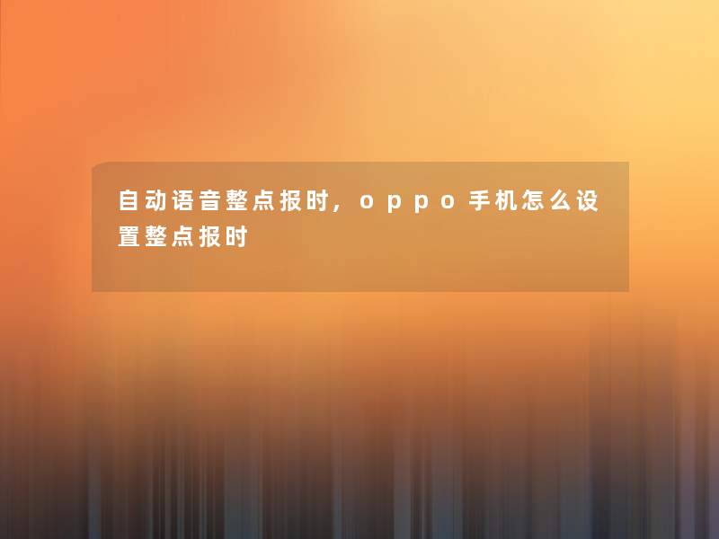 自动语音整点报时,oppo手机怎么设置整点报时 自动语音整点报时,oppo手机怎么设置整点报时