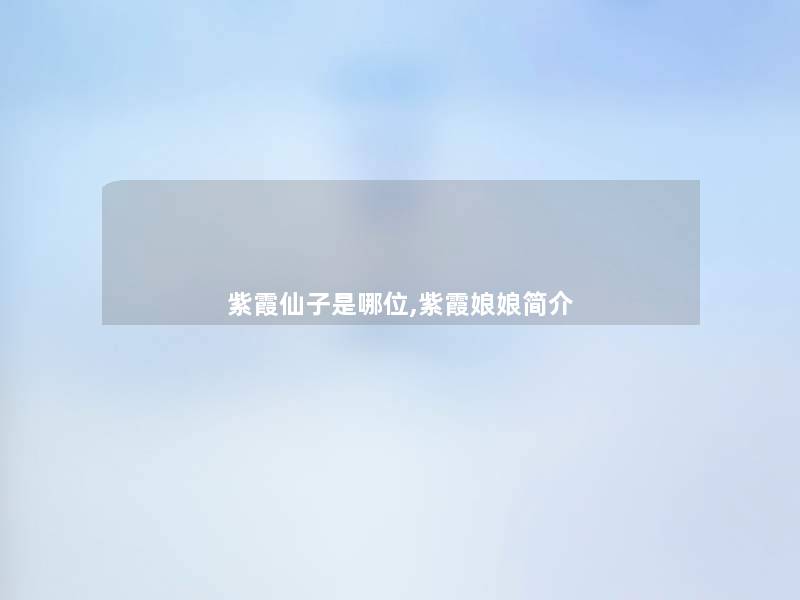 紫霞仙子是哪位,紫霞娘娘简介 紫霞仙子是哪位,紫霞娘娘简介