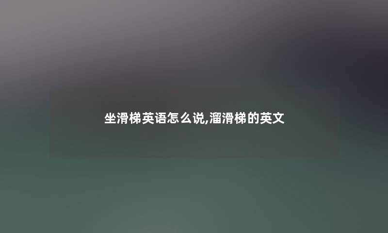 坐滑梯英语怎么说,溜滑梯的英文