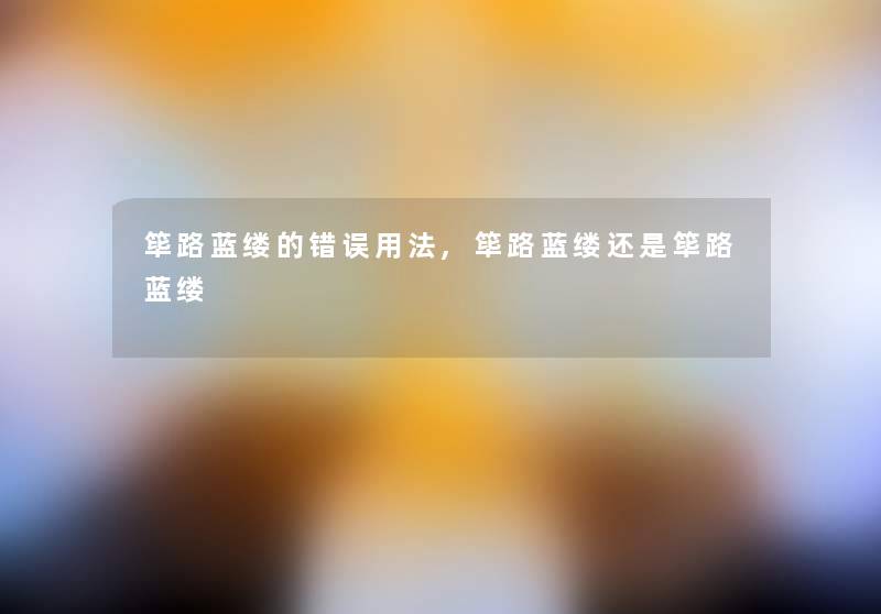筚路蓝缕的错误用法,筚路蓝缕还是筚路蓝缕 筚路蓝缕的错误用法,筚路蓝缕还是筚路蓝缕