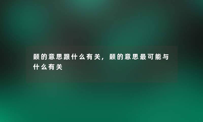 颡的意思跟什么有关,颡的意思可能与什么有关 颡的意思跟什么有关,颡的意思可能与什么有关
