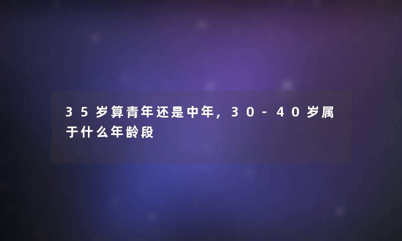35岁算青年还是中年,30-40岁属于什么年龄段