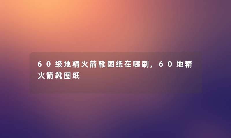 60级地精火箭靴图纸在哪刷,60地精火箭靴图纸 60级地精火箭靴图纸在哪刷,60地精火箭靴图纸