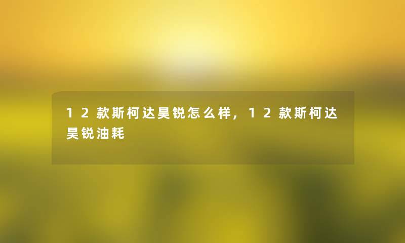 12款斯柯达昊锐怎么样,12款斯柯达昊锐油耗 12款斯柯达昊锐怎么样,12款斯柯达昊锐油耗