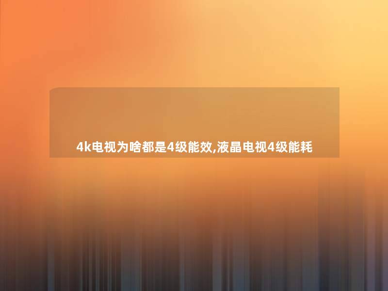 4k电视为啥都是4级能效,液晶电视4级能耗