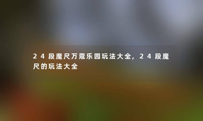 24段魔尺万蔻乐园玩法大全,24段魔尺的玩法大全 24段魔尺万蔻乐园玩法大全,24段魔尺的玩法大全