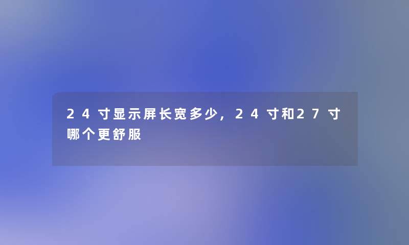 24寸显示屏长宽多少,24寸和27寸哪个更舒服 24寸显示屏长宽多少,24寸和27寸哪个更舒服