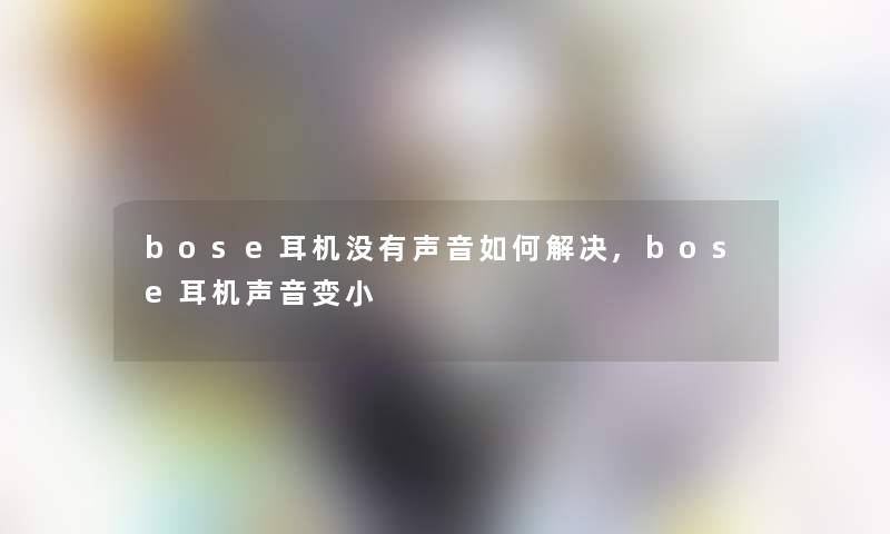 bose耳机没有声音如何解决,bose耳机声音变小