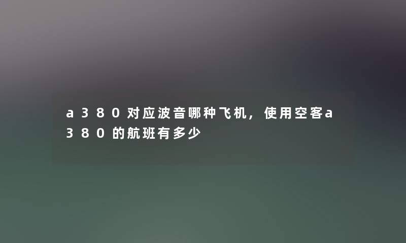 a380对应波音哪种飞机,使用空客a380的航班有多少