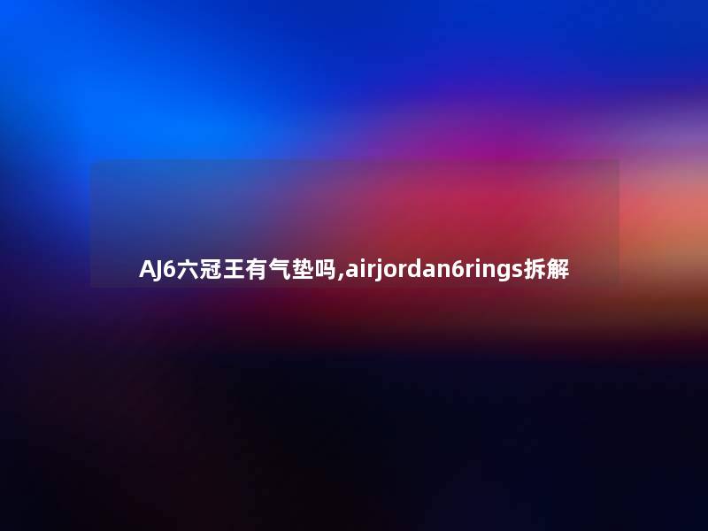 AJ6六冠王有气垫吗,airjordan6rings拆解 AJ6六冠王有气垫吗,airjordan6rings拆解