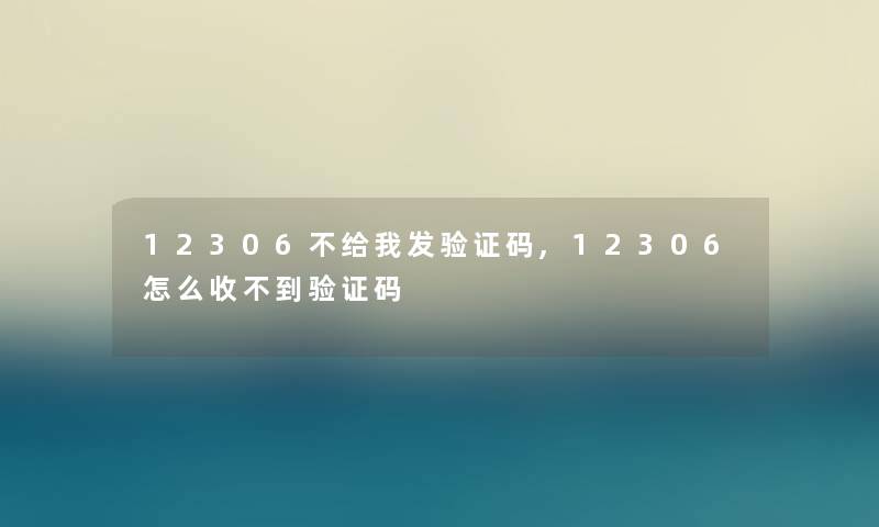 12306不给我发验证码,12306怎么收不到验证码