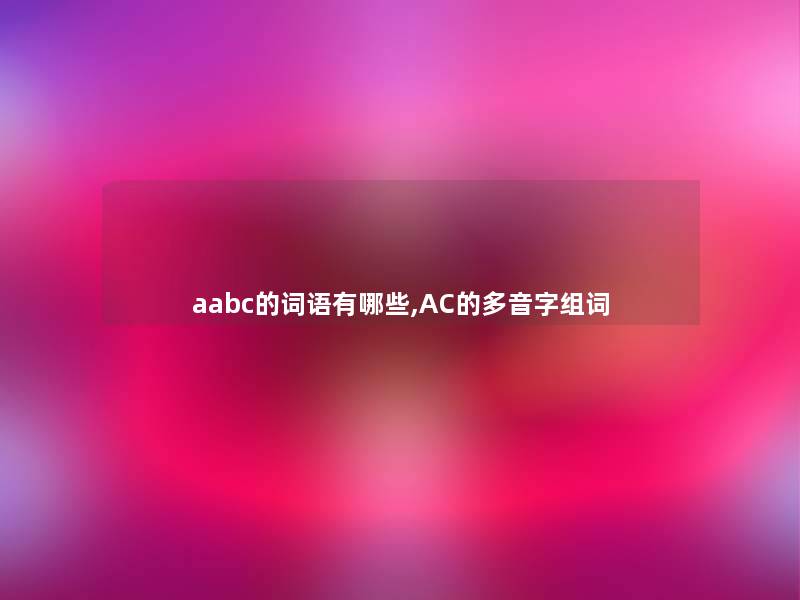 aabc的词语有哪些,AC的多音字组词 aabc的词语有哪些,AC的多音字组词