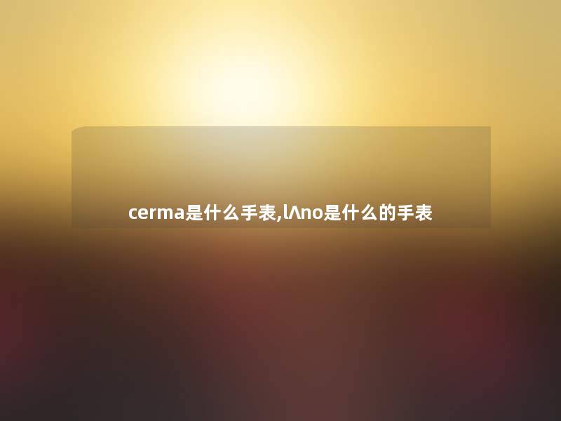 cerma是什么手表,l∧no是什么的手表