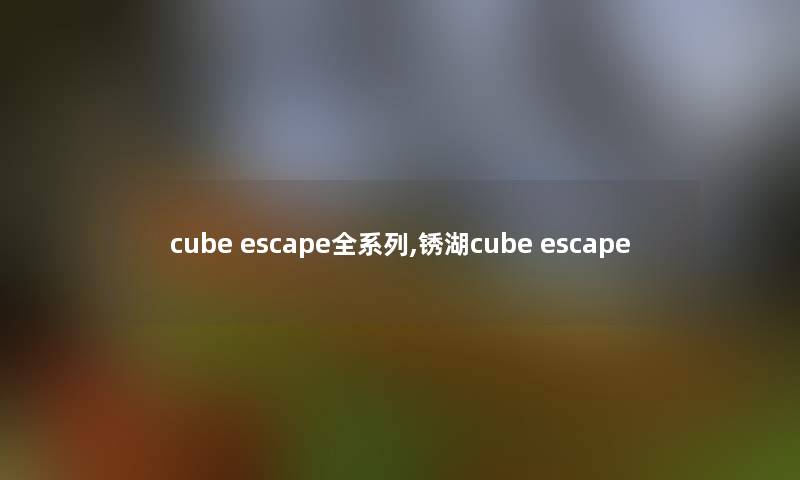 cube escape全系列,锈湖cube escape cube escape全系列,锈湖cube escape