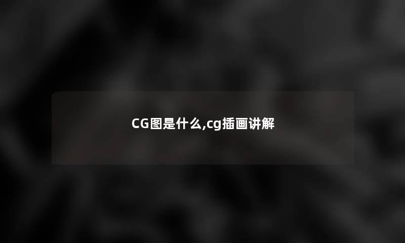 CG图是什么,cg插画讲解 CG图是什么,cg插画讲解
