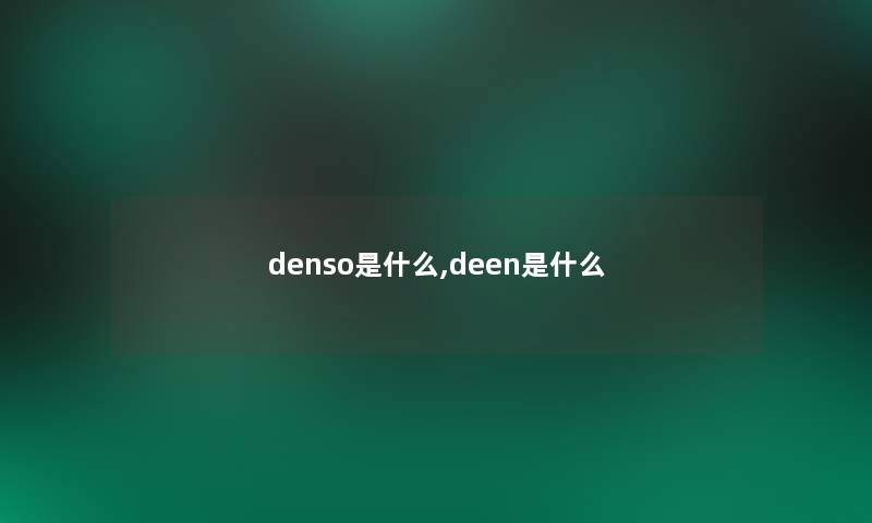 denso是什么,deen是什么 denso是什么,deen是什么
