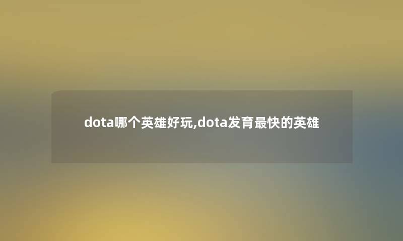 dota哪个英雄好玩,dota发育快的英雄 dota哪个英雄好玩,dota发育快的英雄