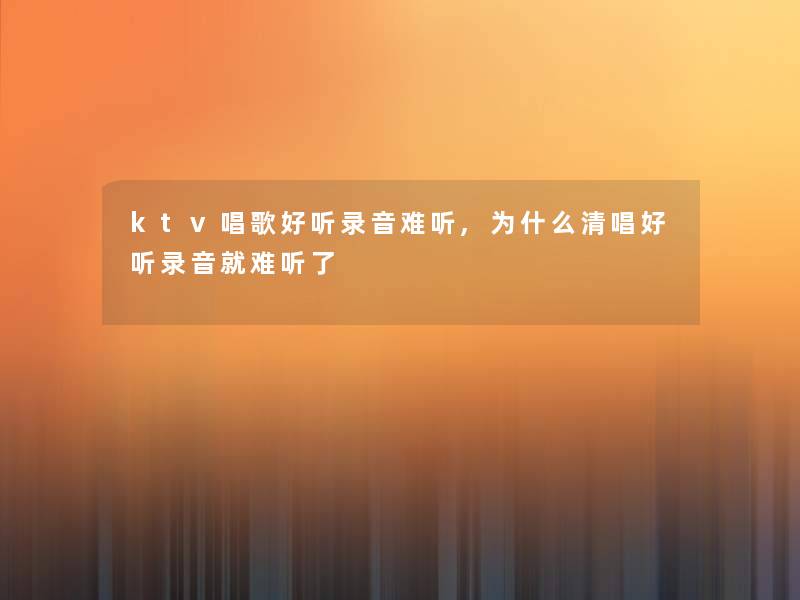 ktv唱歌好听录音难听,为什么清唱好听录音就难听了