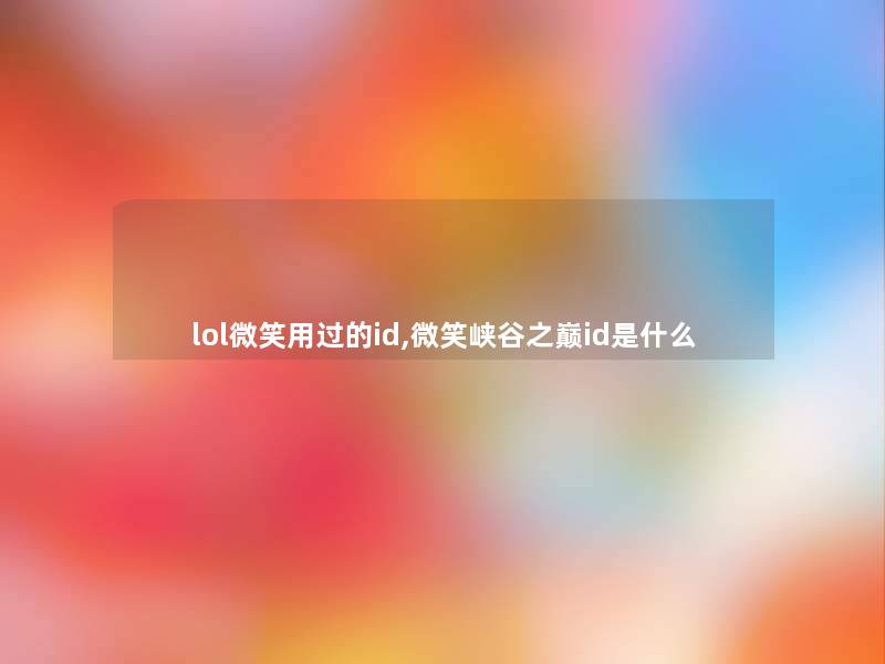 lol微笑用过的id,微笑峡谷之巅id是什么 lol微笑用过的id,微笑峡谷之巅id是什么