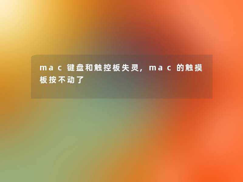 mac键盘和触控板失灵,mac的触摸板按不动了 mac键盘和触控板失灵,mac的触摸板按不动了