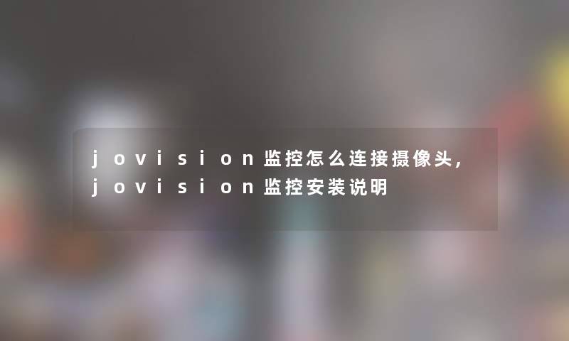 jovision监控怎么连接摄像头,jovision监控安装说明