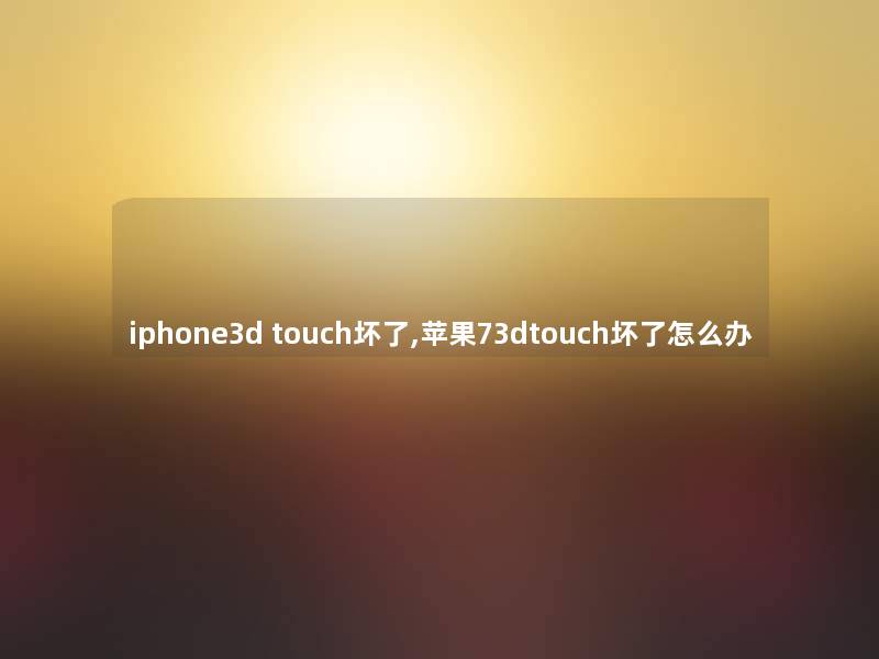 iphone3d touch坏了,苹果73dtouch坏了怎么办