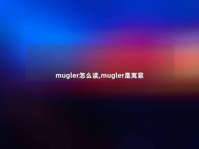 mugler怎么读,mugler是寓意 mugler怎么读,mugler是寓意