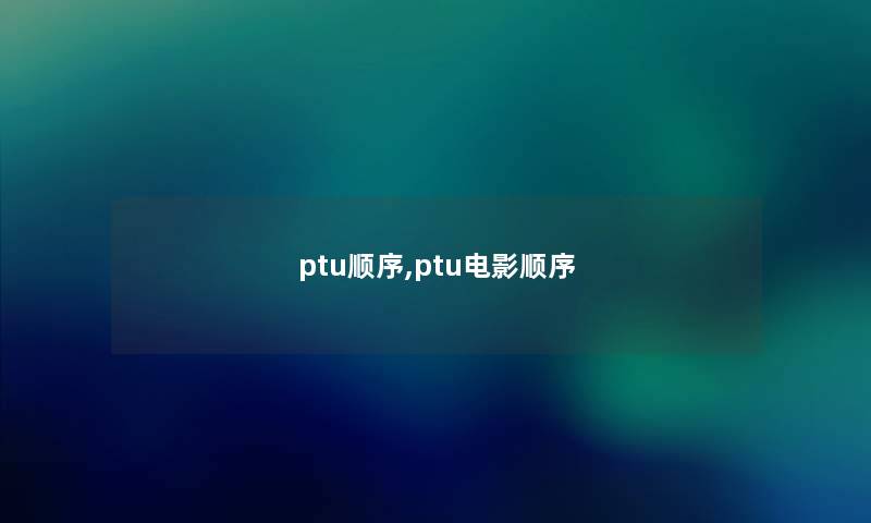 ptu顺序,ptu电影顺序 ptu顺序,ptu电影顺序