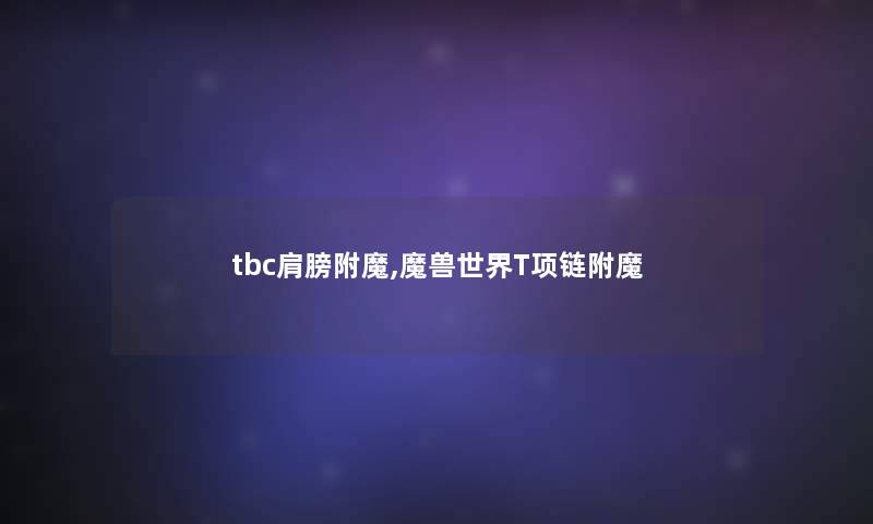 tbc肩膀附魔,魔兽世界T项链附魔 tbc肩膀附魔,魔兽世界T项链附魔