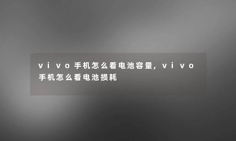 vivo手机怎么看电池容量,vivo手机怎么看电池损耗 vivo手机怎么看电池容量,vivo手机怎么看电池损耗