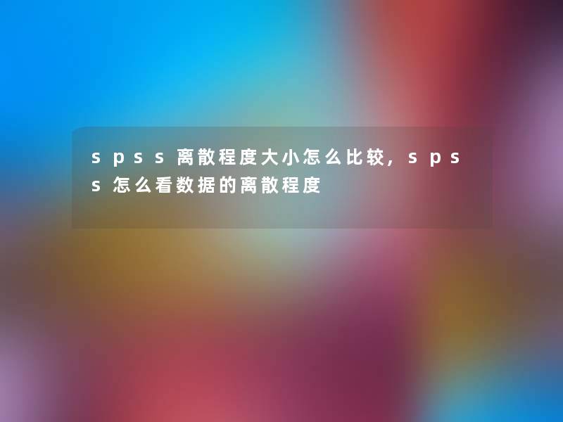 spss离散程度大小怎么比较,spss怎么看数据的离散程度