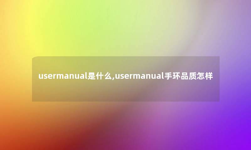 usermanual是什么,usermanual手环品质怎样