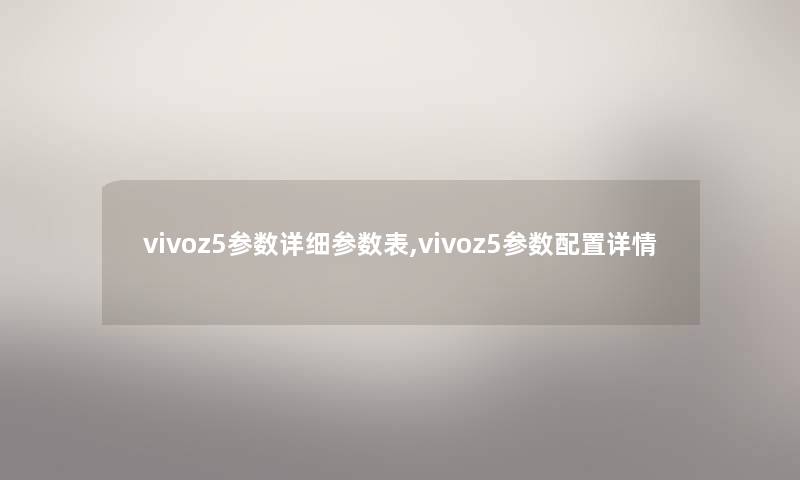 vivoz5参数详细参数表,vivoz5参数配置详情 vivoz5参数详细参数表,vivoz5参数配置详情