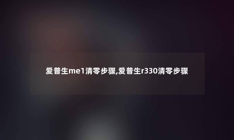爱普生me1清零步骤,爱普生r330清零步骤 爱普生me1清零步骤,爱普生r330清零步骤